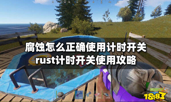 腐蚀怎么正确使用计时开关 rust计时开关使用攻略